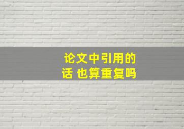 论文中引用的话 也算重复吗